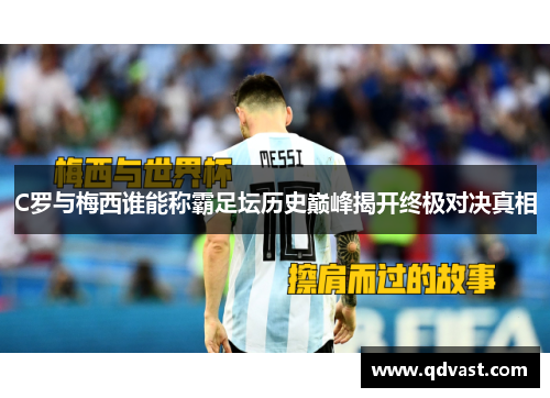 C罗与梅西谁能称霸足坛历史巅峰揭开终极对决真相