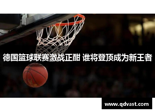 德国篮球联赛激战正酣 谁将登顶成为新王者